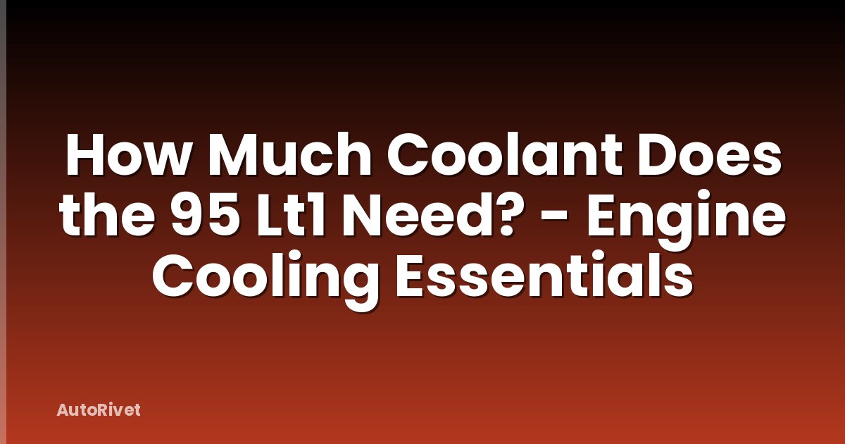 How Much Coolant Does the 95 Lt1 Need? - Engine Cooling Essentials