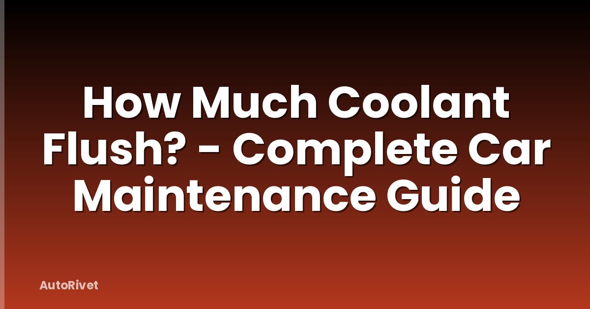 How Much Coolant Flush? - Complete Car Maintenance Guide