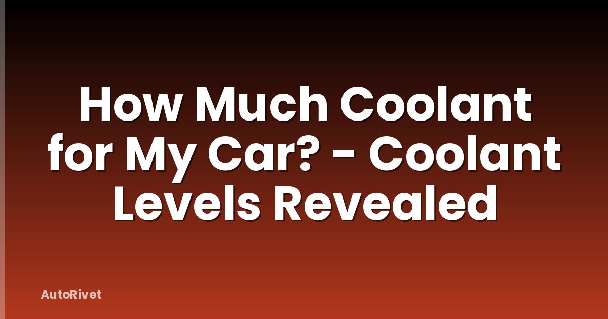 How Much Coolant for My Car? - Coolant Levels Revealed