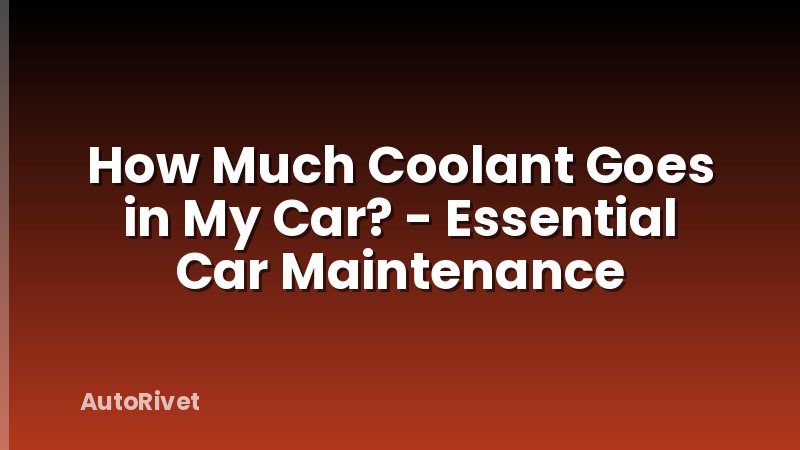 How Much Coolant Goes in My Car? - Essential Car Maintenance