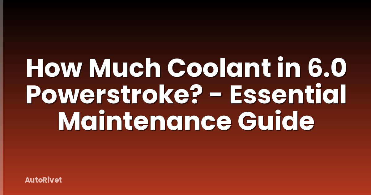 How Much Coolant in 6.0 Powerstroke? - Essential Maintenance Guide