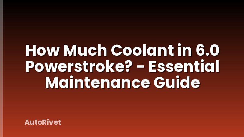 How Much Coolant in 6.0 Powerstroke? - Essential Maintenance Guide