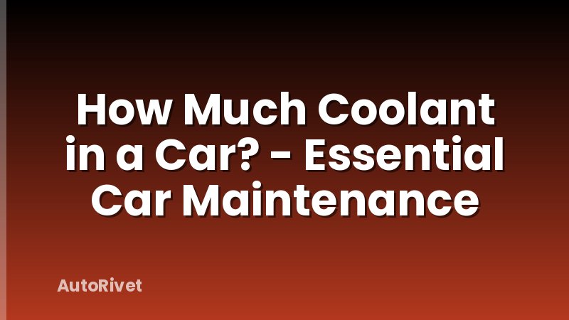How Much Coolant in a Car? - Essential Car Maintenance