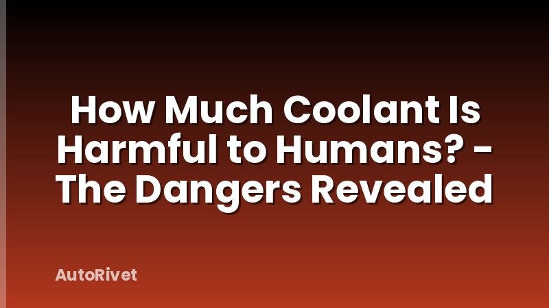 How Much Coolant Is Harmful to Humans? - The Dangers Revealed