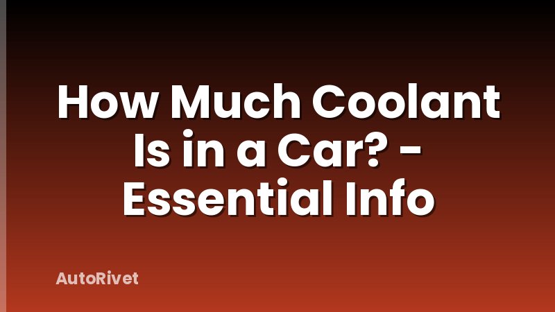 How Much Coolant Is in a Car? - Essential Info