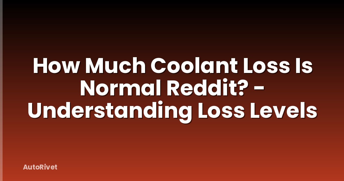 How Much Coolant Loss Is Normal Reddit? - Understanding Loss Levels