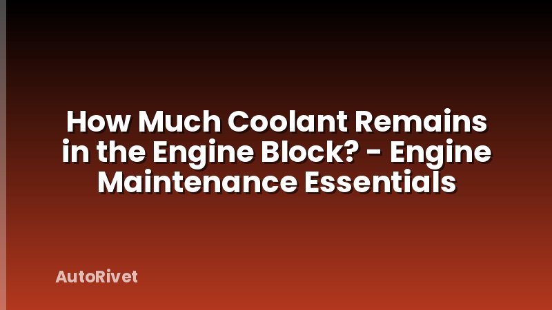 How Much Coolant Remains in the Engine Block? - Engine Maintenance Essentials