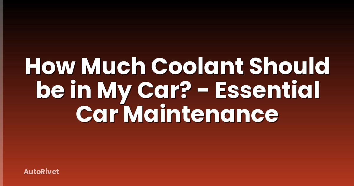 How Much Coolant Should be in My Car? - Essential Car Maintenance