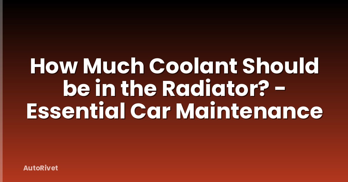 How Much Coolant Should be in the Radiator? - Essential Car Maintenance