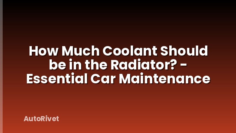 How Much Coolant Should be in the Radiator? - Essential Car Maintenance