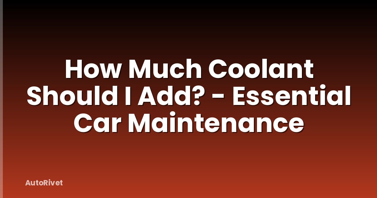 How Much Coolant Should I Add? - Essential Car Maintenance