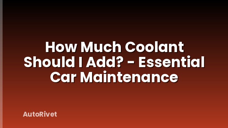 How Much Coolant Should I Add? - Essential Car Maintenance