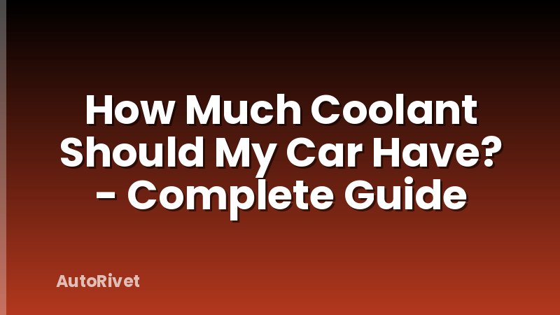How Much Coolant Should My Car Have? - Complete Guide