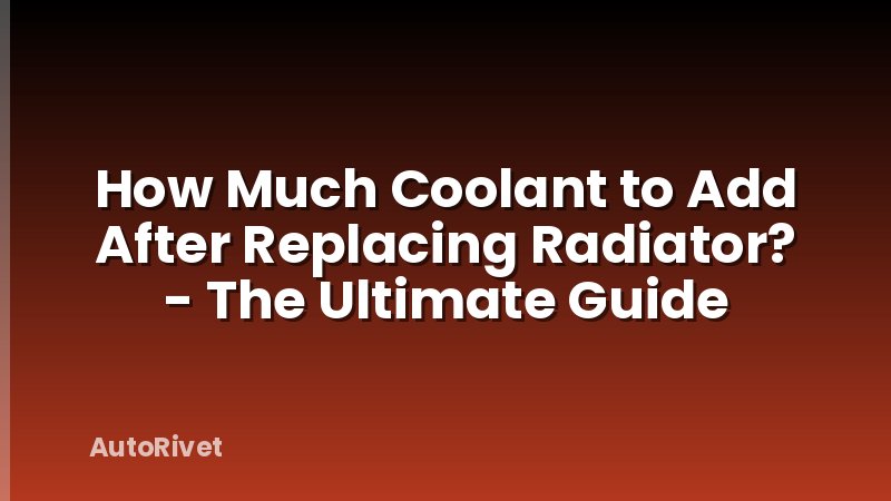 How Much Coolant to Add After Replacing Radiator? - The Ultimate Guide