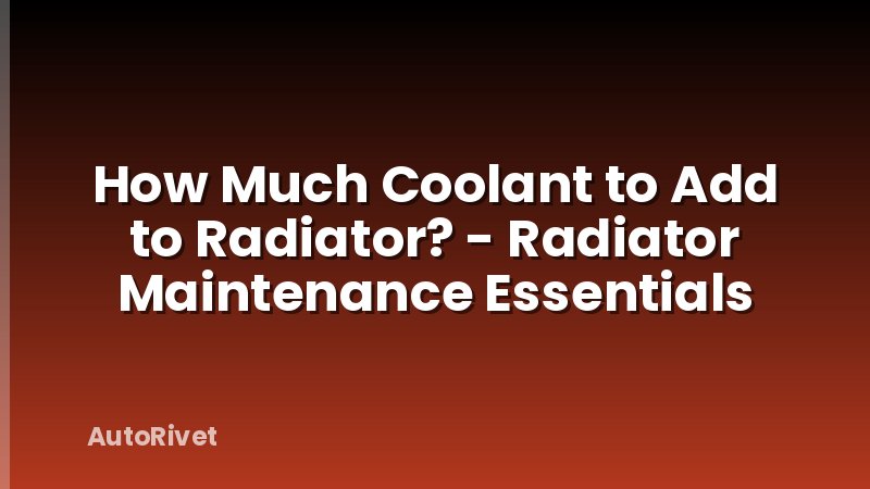 How Much Coolant to Add to Radiator? - Radiator Maintenance Essentials