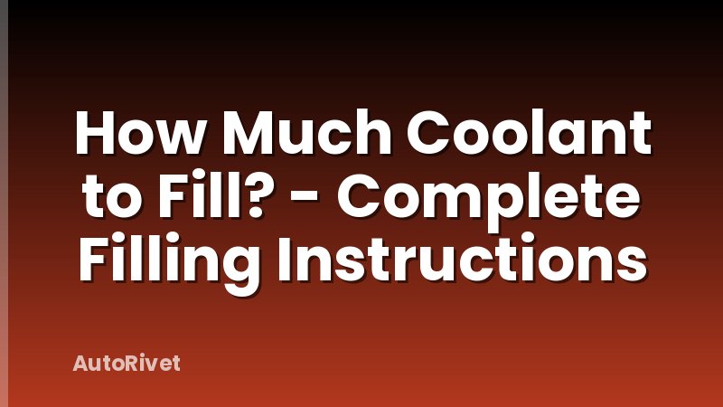 How Much Coolant to Fill? - Complete Filling Instructions