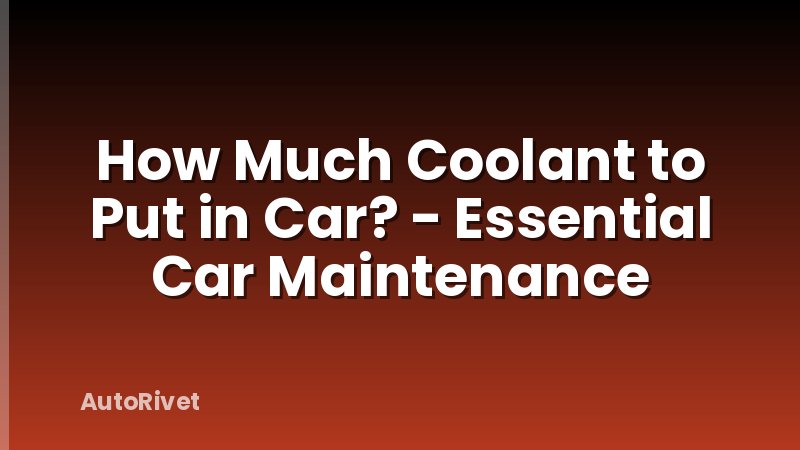 How Much Coolant to Put in Car? - Essential Car Maintenance