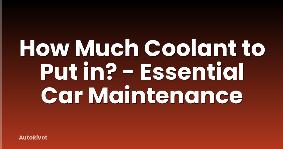 How Much Coolant to Put in? - Essential Car Maintenance