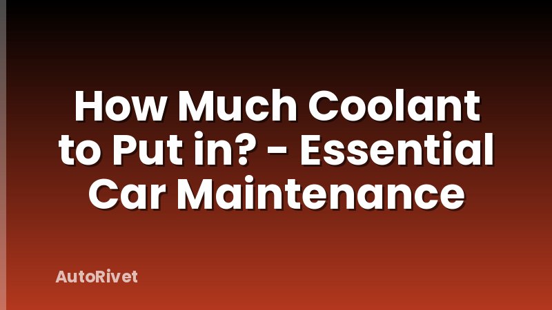 How Much Coolant to Put in? - Essential Car Maintenance