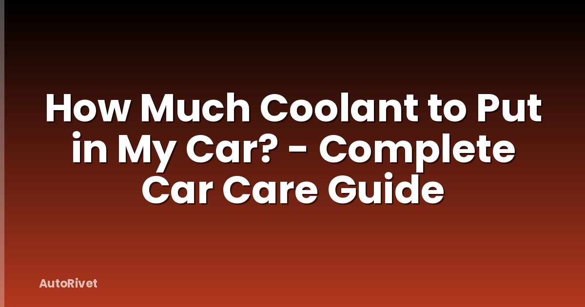 How Much Coolant to Put in My Car? - Complete Car Care Guide