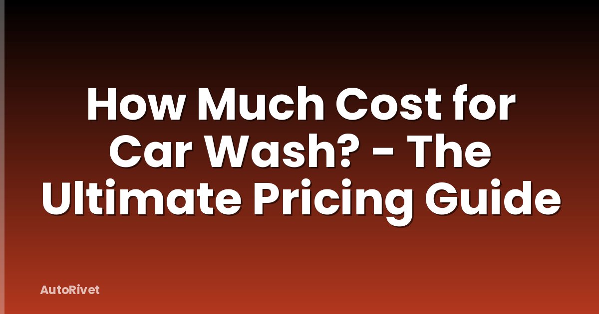 How Much Cost for Car Wash? - The Ultimate Pricing Guide