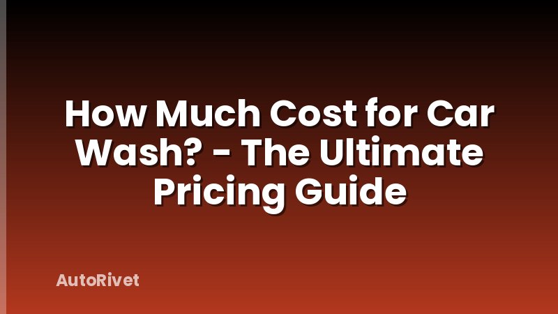 How Much Cost for Car Wash? - The Ultimate Pricing Guide