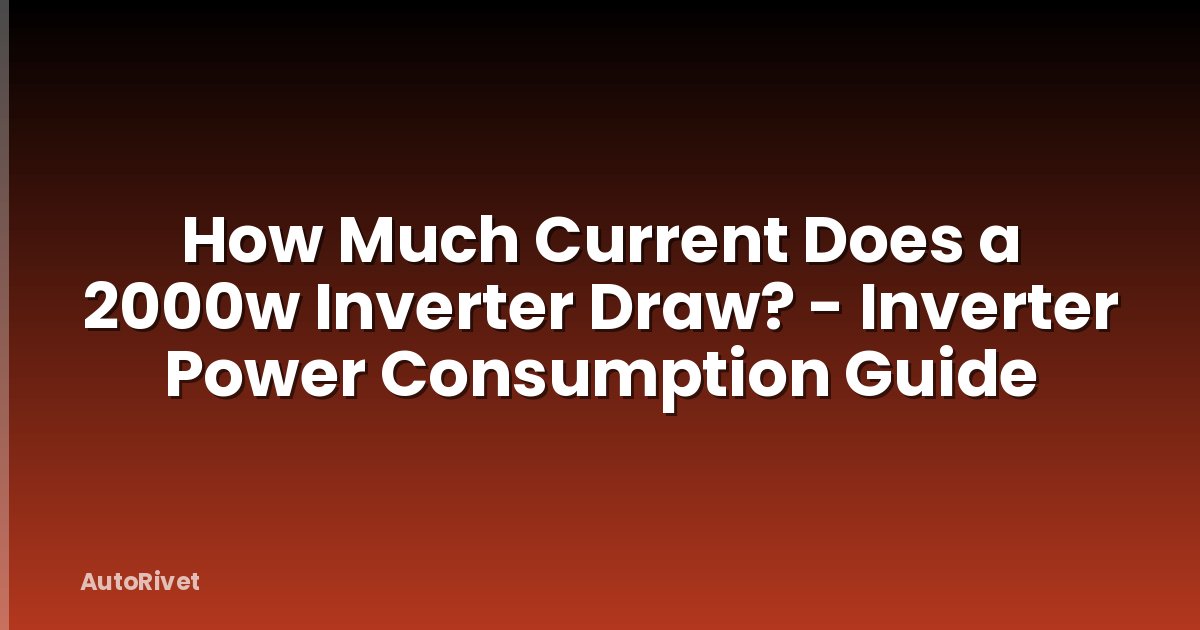How Much Current Does a 2000w Inverter Draw? - Inverter Power Consumption Guide