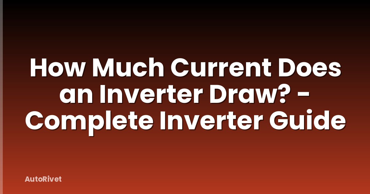 How Much Current Does an Inverter Draw? - Complete Inverter Guide
