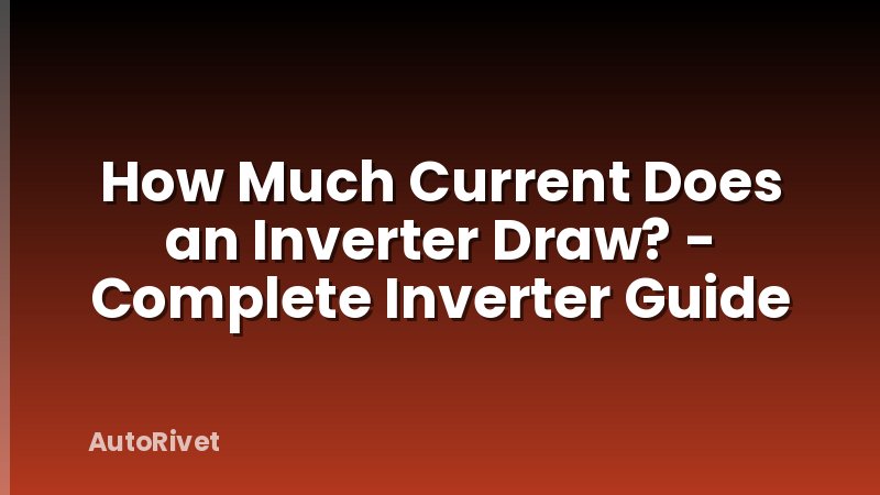 How Much Current Does an Inverter Draw? - Complete Inverter Guide