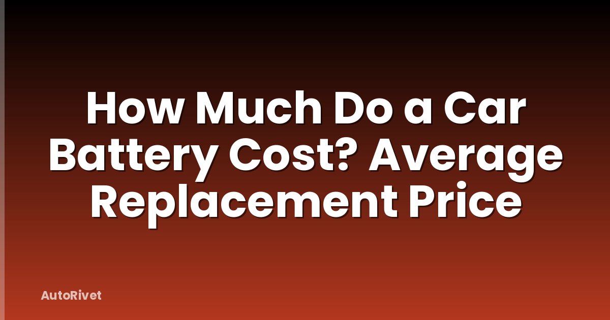 How Much Do a Car Battery Cost? Average Replacement Price