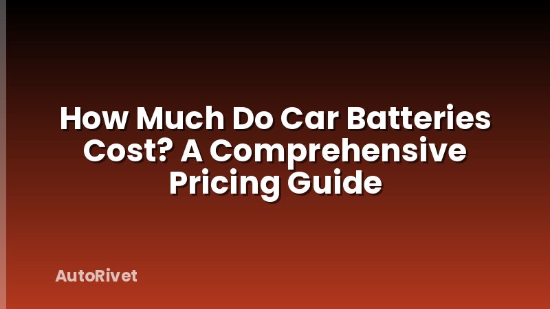 How Much Do Car Batteries Cost? A Comprehensive Pricing Guide