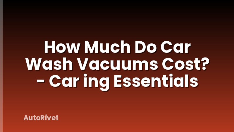 How Much Do Car Wash Vacuums Cost? - Car ing Essentials