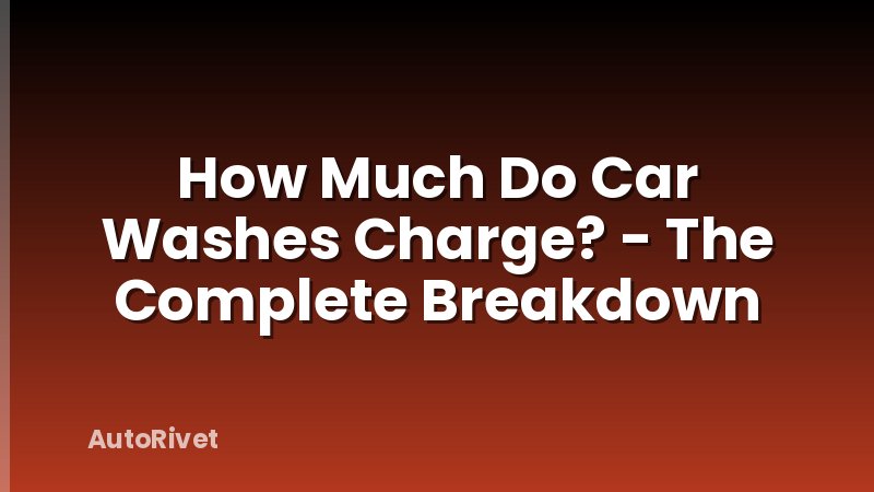 How Much Do Car Washes Charge? - The Complete Breakdown