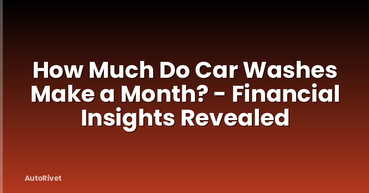 How Much Do Car Washes Make a Month? - Financial Insights Revealed