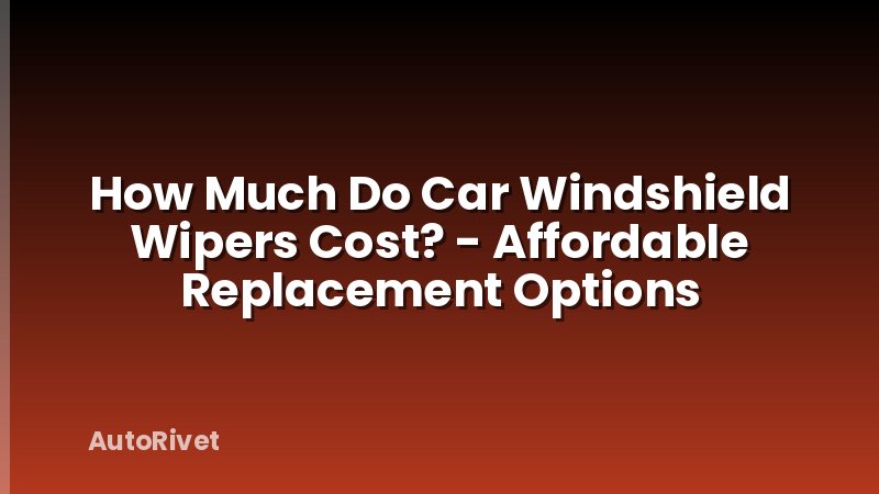 How Much Do Car Windshield Wipers Cost? - Affordable Replacement Options