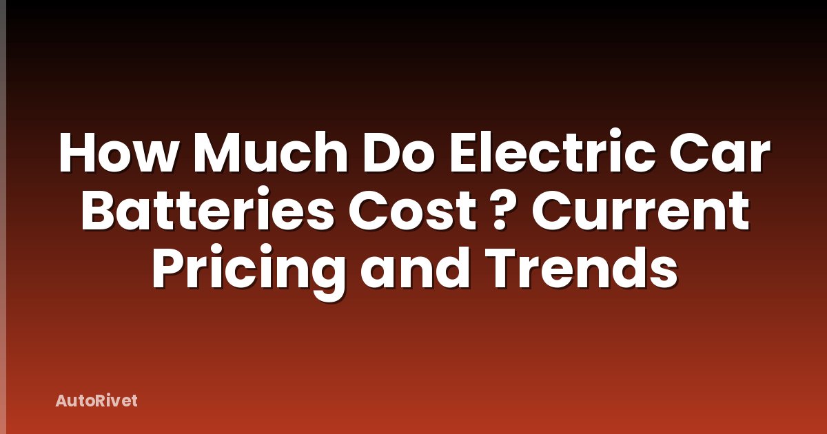 How Much Do Electric Car Batteries Cost ? Current Pricing and Trends