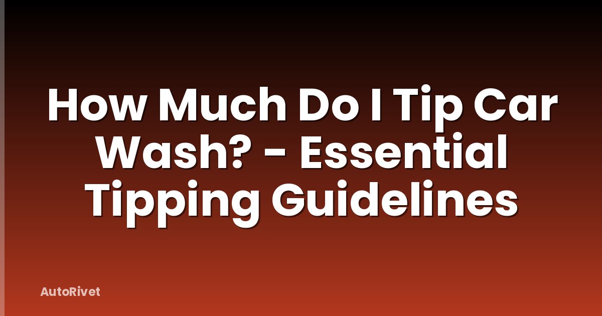 How Much Do I Tip Car Wash? - Essential Tipping Guidelines