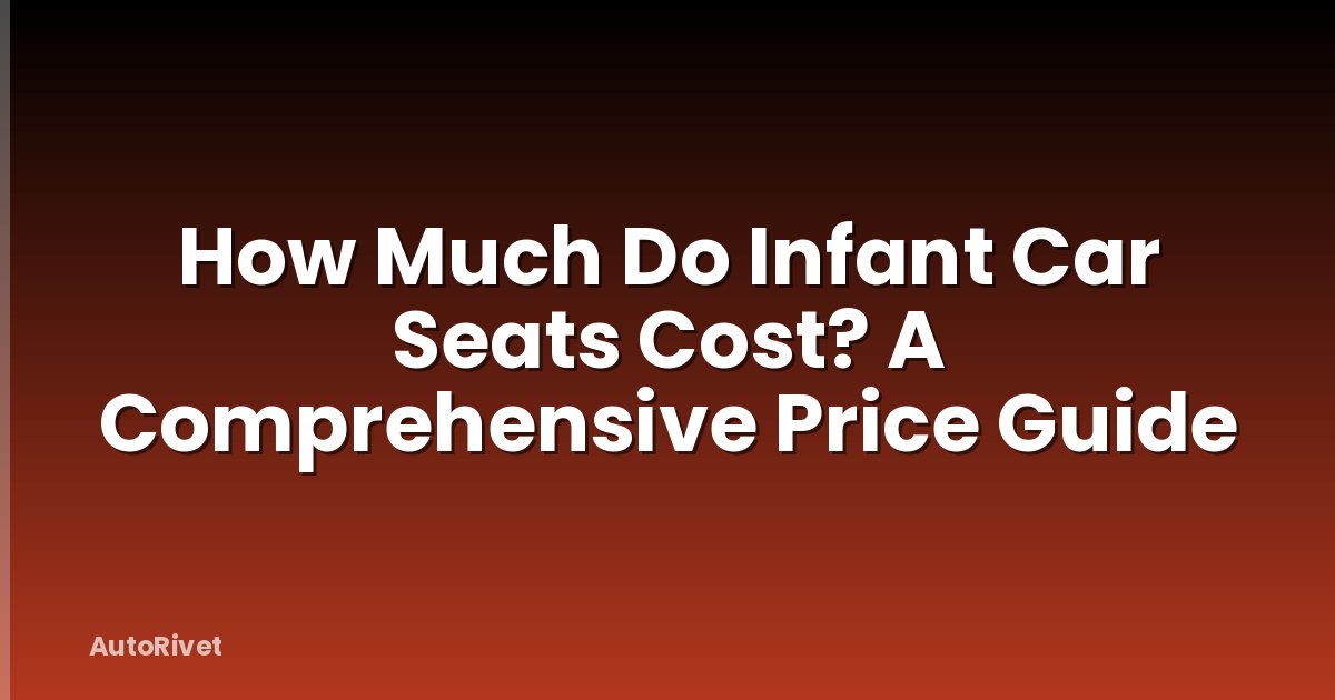 How Much Do Infant Car Seats Cost? A Comprehensive Price Guide
