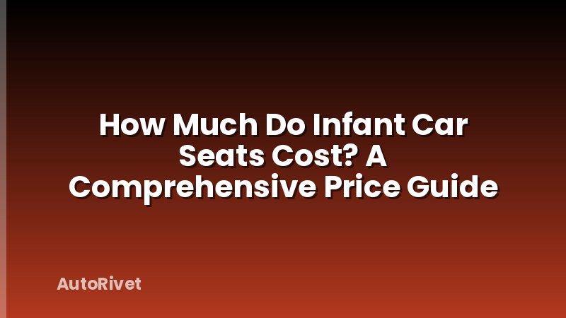 How Much Do Infant Car Seats Cost? A Comprehensive Price Guide