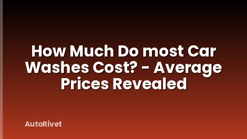 How Much Do most Car Washes Cost? - Average Prices Revealed