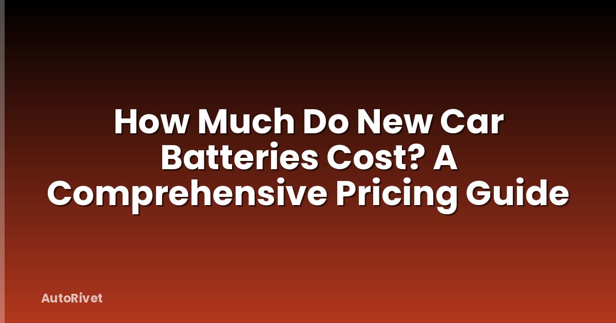 How Much Do New Car Batteries Cost? A Comprehensive Pricing Guide