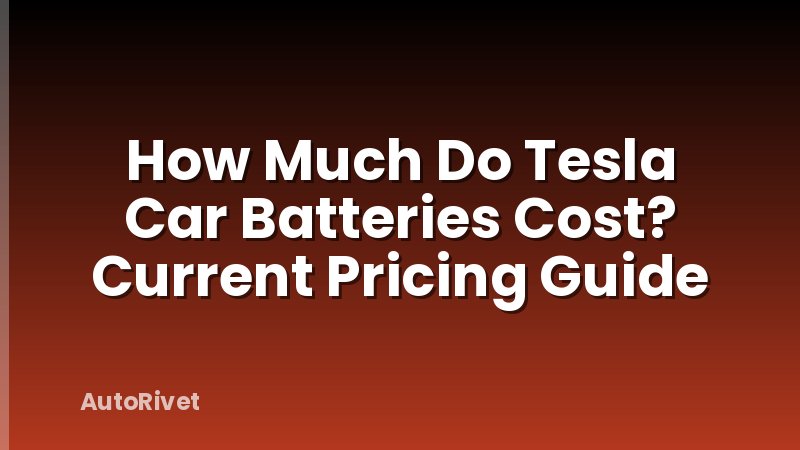 How Much Do Tesla Car Batteries Cost? Current Pricing Guide