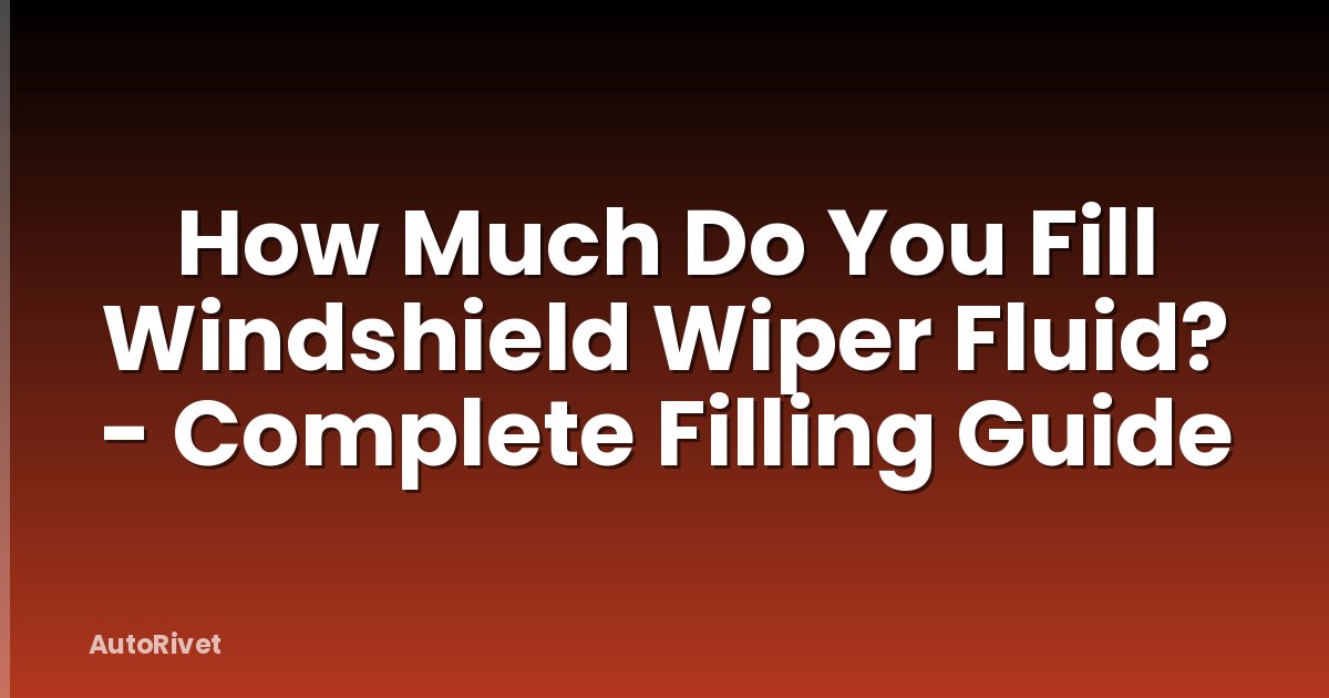 How Much Do You Fill Windshield Wiper Fluid? - Complete Filling Guide