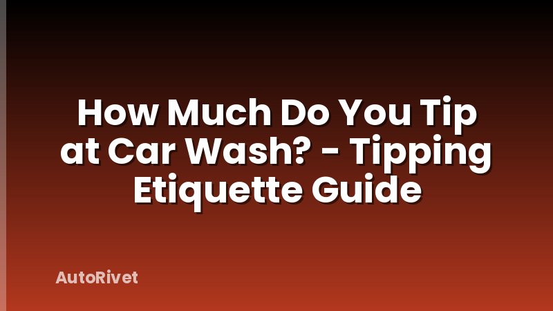 How Much Do You Tip at Car Wash? - Tipping Etiquette Guide