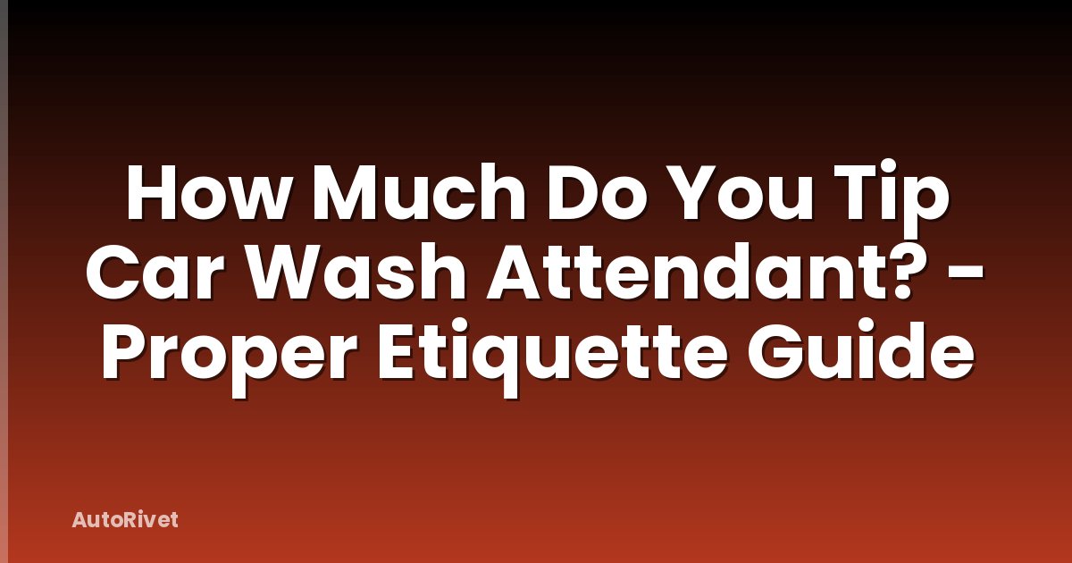 How Much Do You Tip Car Wash Attendant? - Proper Etiquette Guide