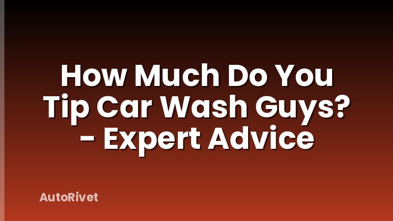 How Much Do You Tip Car Wash Guys? - Expert Advice