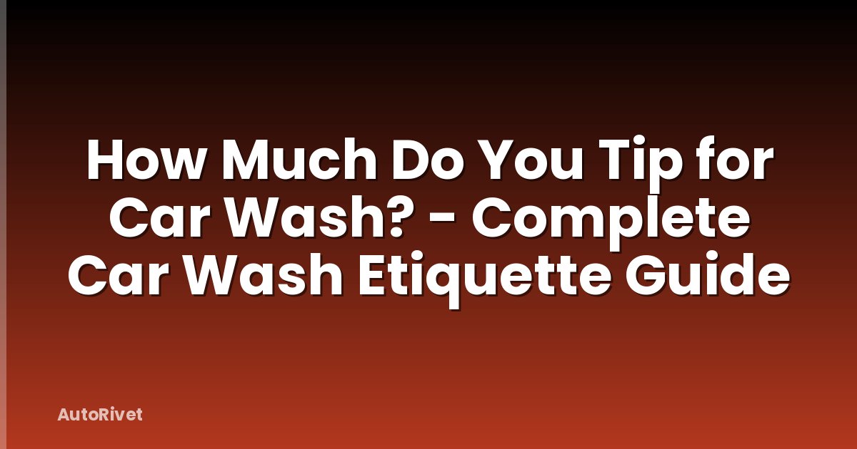 How Much Do You Tip for Car Wash? - Complete Car Wash Etiquette Guide