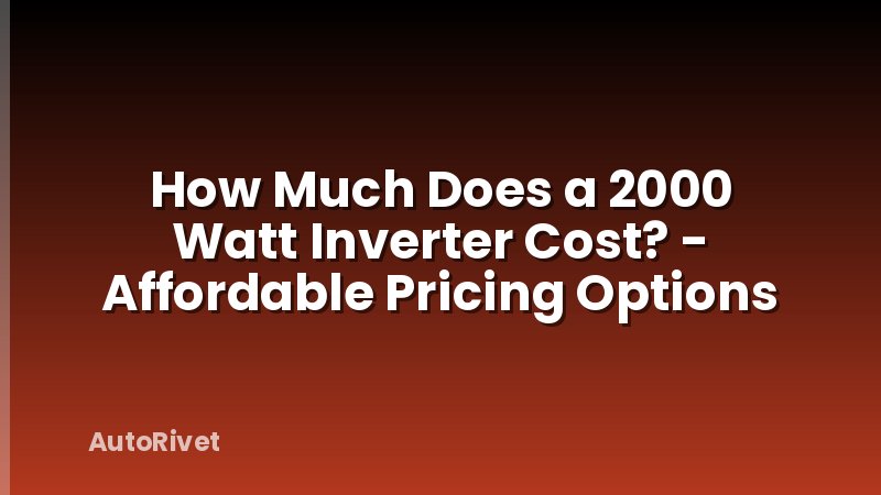 How Much Does a 2000 Watt Inverter Cost? - Affordable Pricing Options