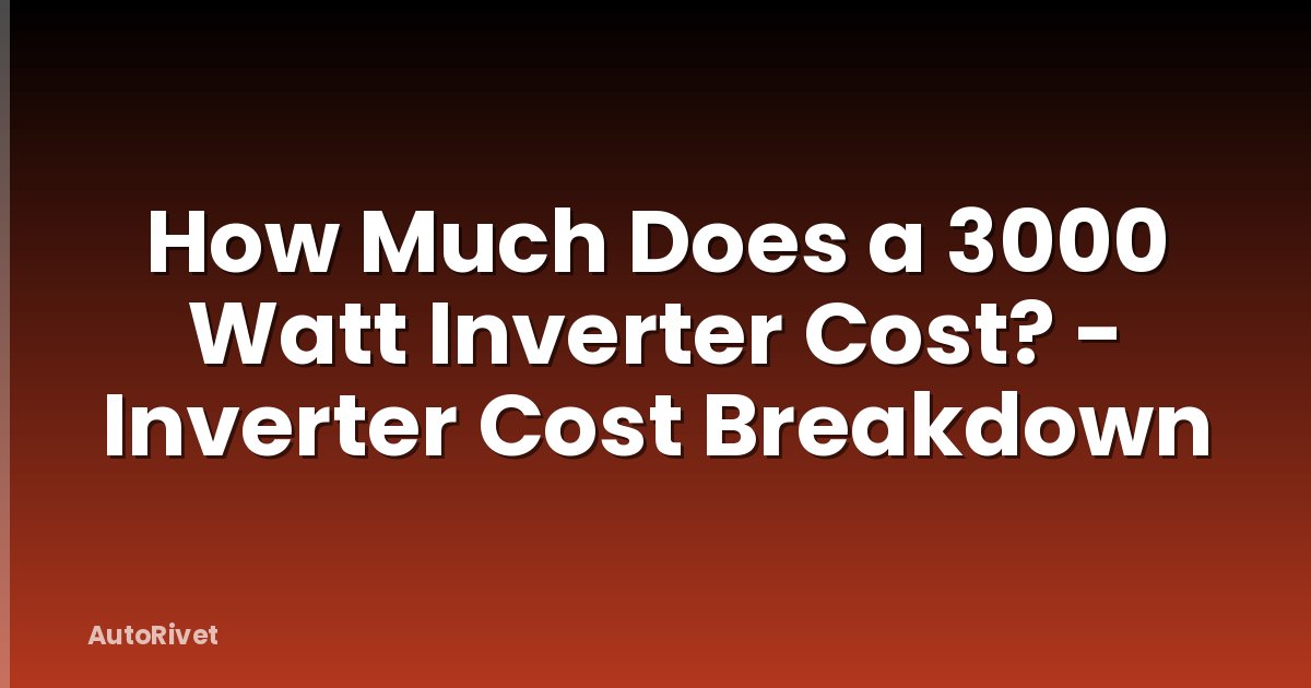 How Much Does a 3000 Watt Inverter Cost? - Inverter Cost Breakdown