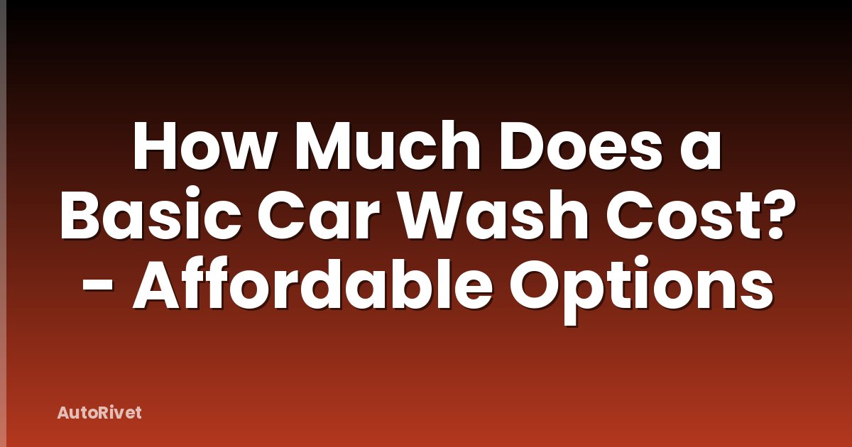 How Much Does a Basic Car Wash Cost? - Affordable Options